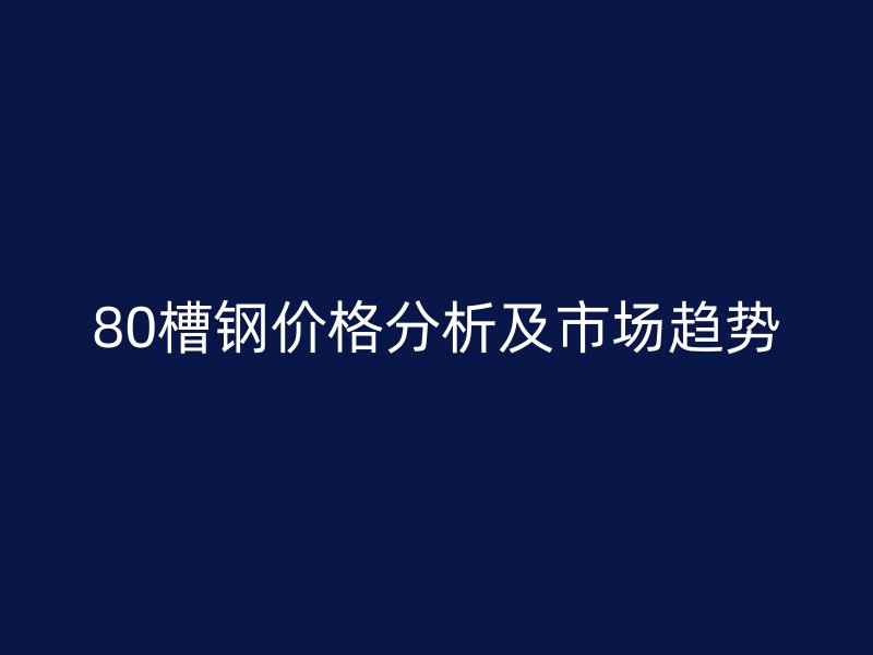 80槽鋼價格分析及市場趨勢