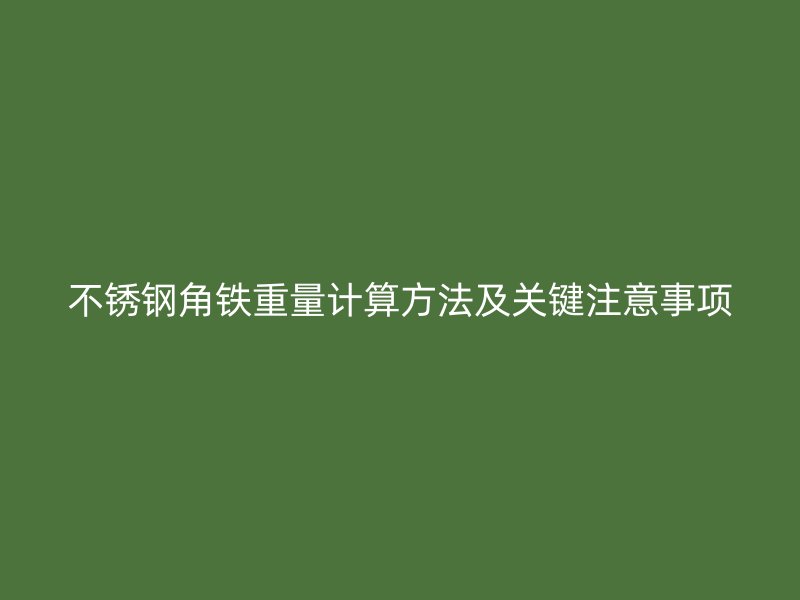 不銹鋼角鐵重量計算方法及關鍵注意事項