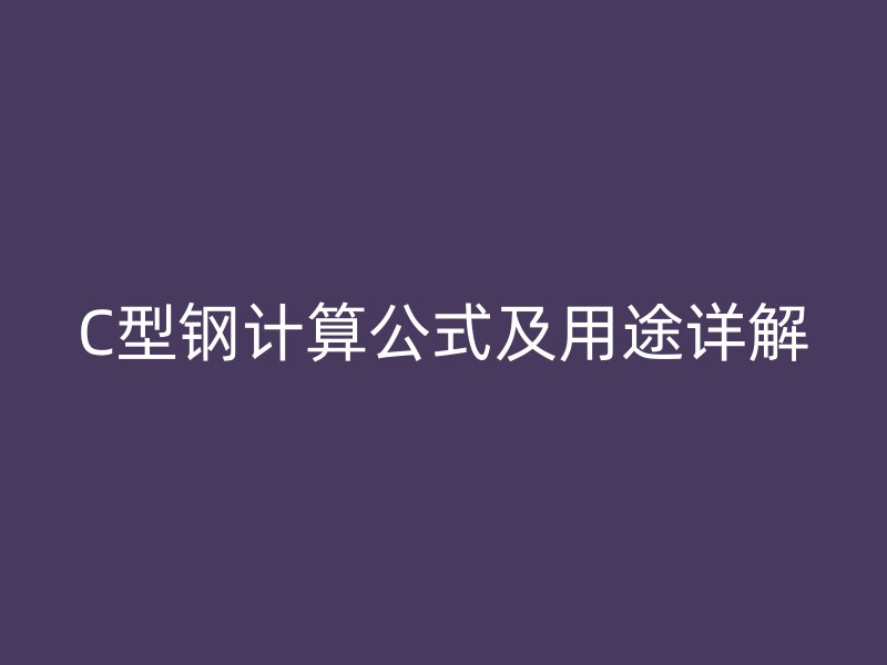 C型鋼計算公式及用途詳解