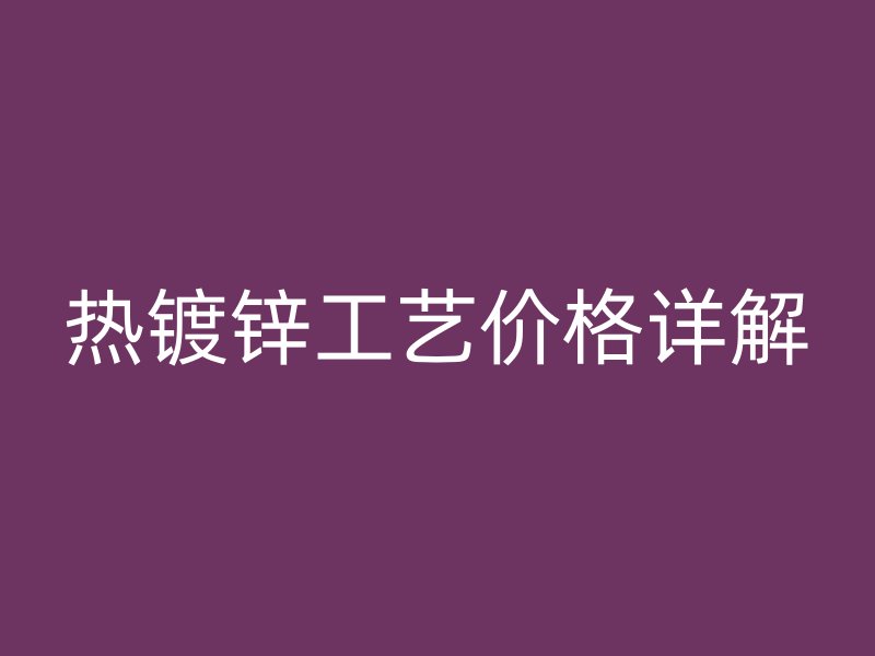 熱鍍鋅工藝價格詳解