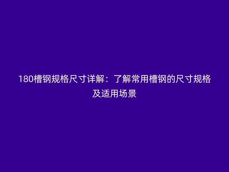 180槽鋼規(guī)格尺寸詳解：了解常用槽鋼的尺寸規(guī)格及適用場(chǎng)景