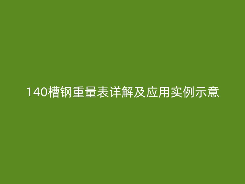 140槽鋼重量表詳解及應(yīng)用實例示意