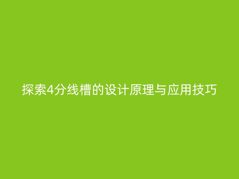 探索4分線槽的設(shè)計(jì)原理與應(yīng)用技巧