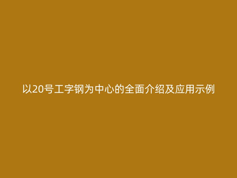 以20號工字鋼為中心的全面介紹及應用示例