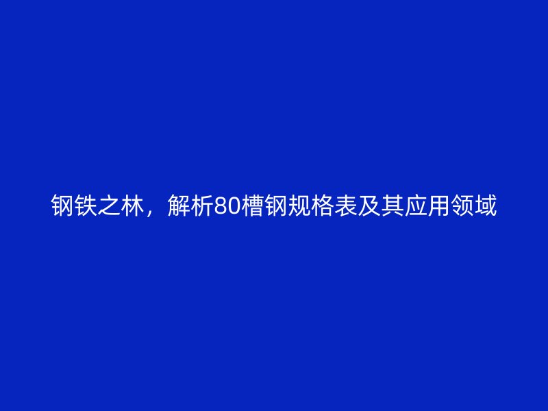 鋼鐵之林，解析80槽鋼規(guī)格表及其應(yīng)用領(lǐng)域