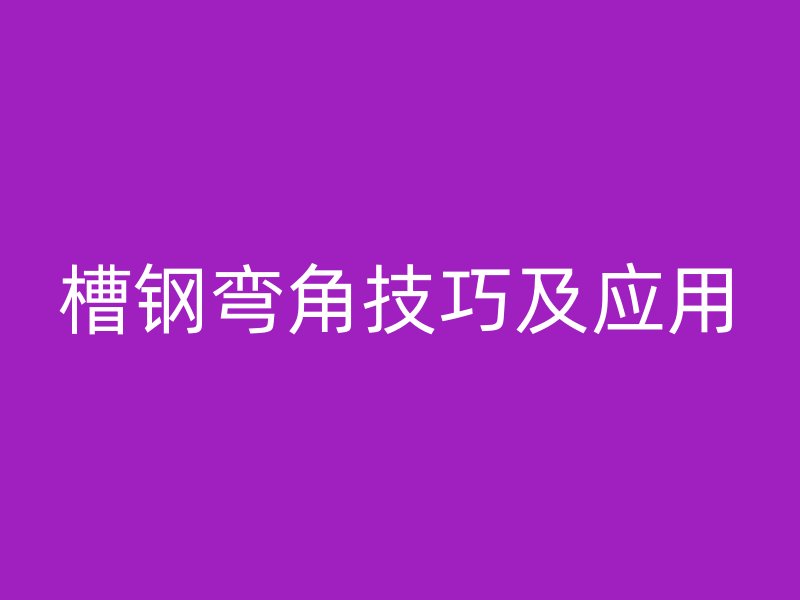 槽鋼彎角技巧及應(yīng)用