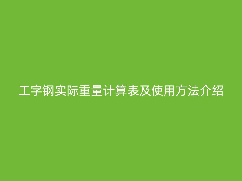 工字鋼實際重量計算表及使用方法介紹