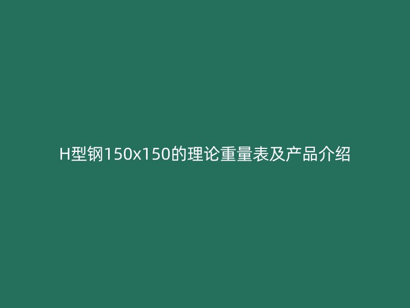 H型鋼150x150的理論重量表及產品介紹