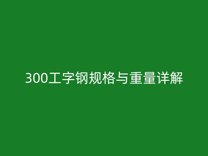 300工字鋼規(guī)格與重量詳解