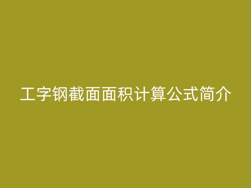 工字鋼截面面積計(jì)算公式簡(jiǎn)介