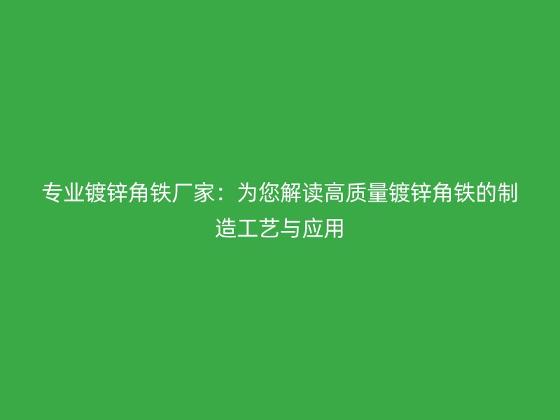專業(yè)鍍鋅角鐵廠家：為您解讀高質量鍍鋅角鐵的制造工藝與應用