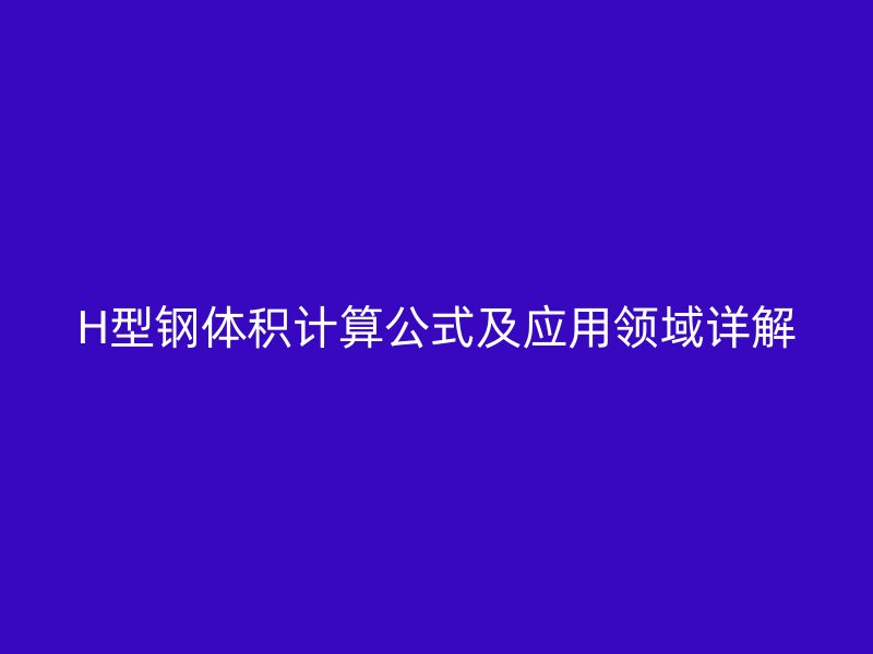 H型鋼體積計算公式及應用領域詳解