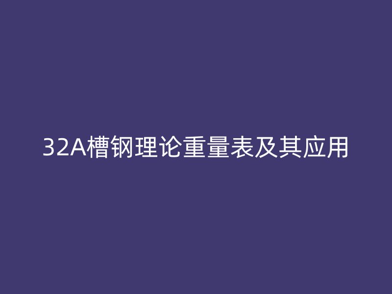 32A槽鋼理論重量表及其應(yīng)用