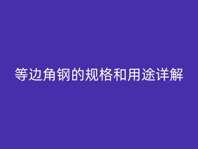 等邊角鋼的規(guī)格和用途詳解