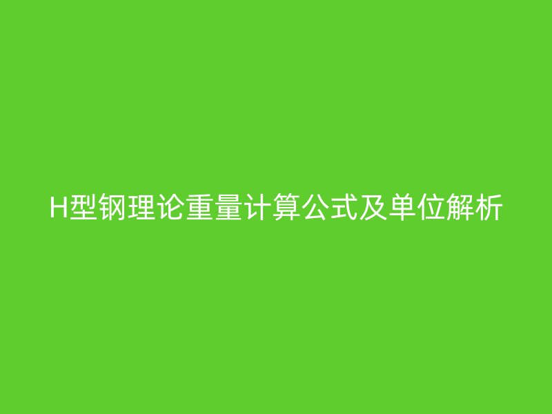 H型鋼理論重量計(jì)算公式及單位解析