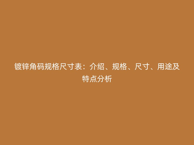 鍍鋅角碼規(guī)格尺寸表：介紹、規(guī)格、尺寸、用途及特點(diǎn)分析