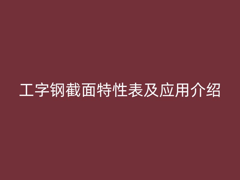 工字鋼截面特性表及應用介紹