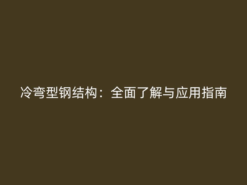 冷彎型鋼結(jié)構(gòu):全面了解與應(yīng)用指南