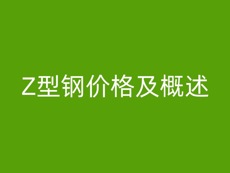 Z型鋼價(jià)格及概述