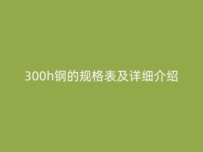 300h鋼的規(guī)格表及詳細(xì)介紹