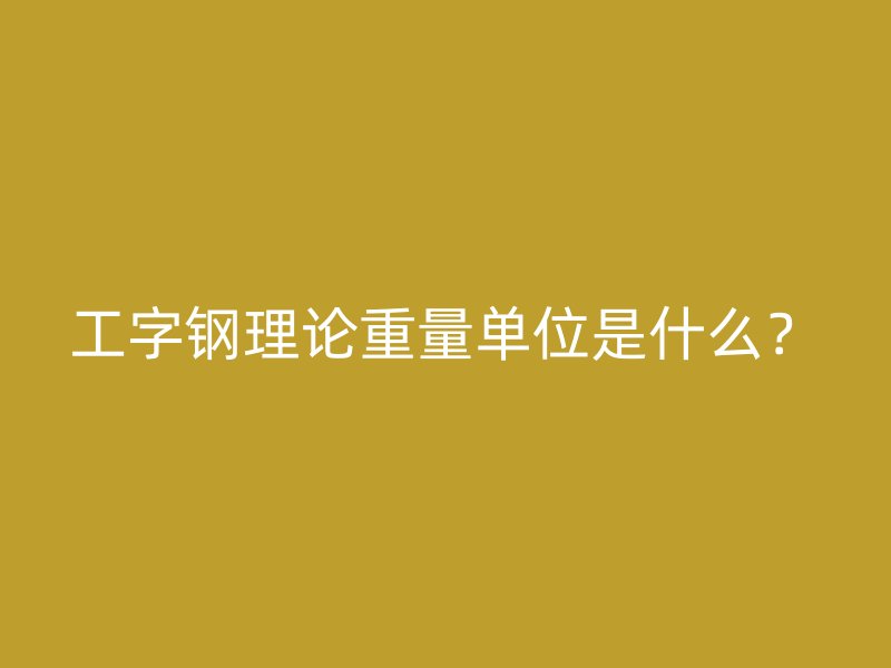 工字鋼理論重量單位是什么？