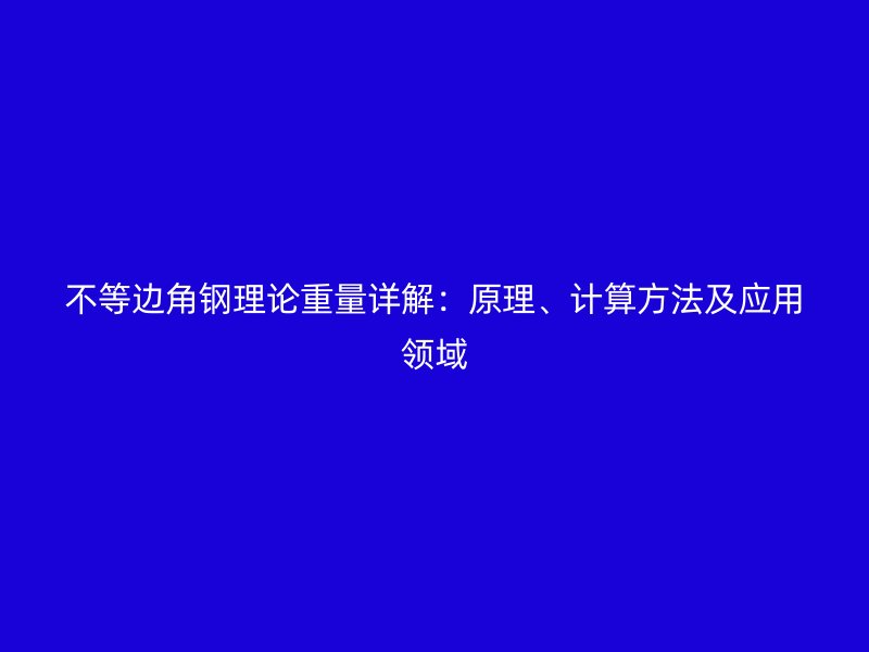 不等邊角鋼理論重量詳解：原理、計(jì)算方法及應(yīng)用領(lǐng)域