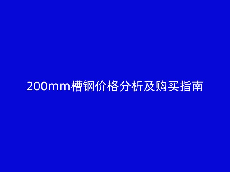 200mm槽鋼價格分析及購買指南
